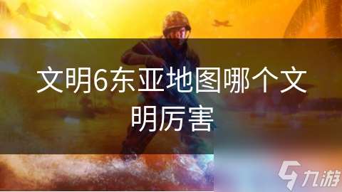 文明6東亞地圖哪個(gè)文明厲害