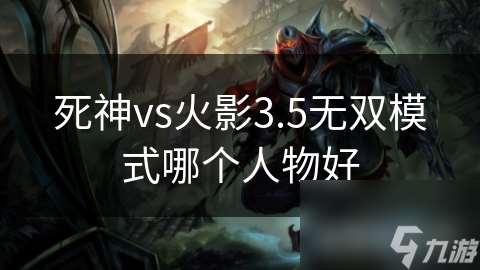 死神vs火影3.5无双模式哪个人物好