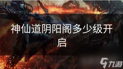 神仙道陰陽閣多少級(jí)開啟