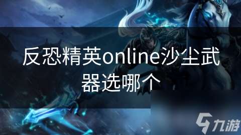 反恐精英online沙尘武器选哪个