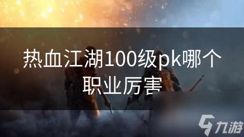 热血江湖100级pk哪个职业厉害