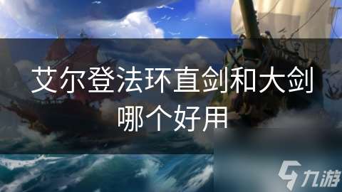 艾爾登法環直劍和大劍哪個好用