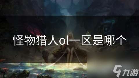 怪物猎人ol一区是哪个