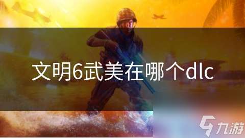 文明6武美在哪个dlc