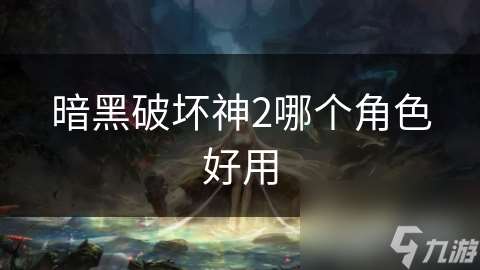 暗黑破坏神2哪个角色好用