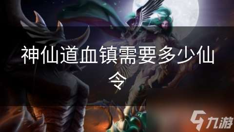 神仙道血鎮需要多少仙令