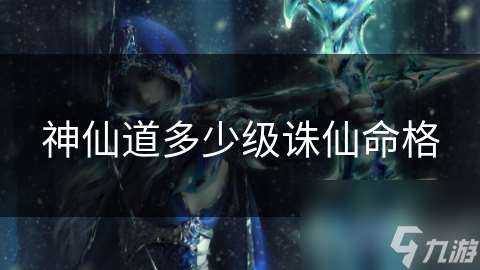 神仙道多少級誅仙命格