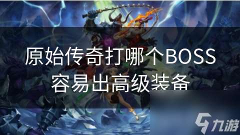 原始传奇打哪个BOSS容易出高级装备