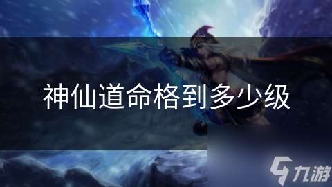神仙道命格到多少級