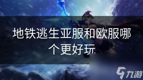 地铁逃生亚服和欧服哪个更好玩