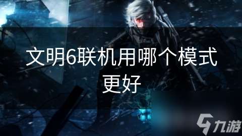 文明6聯機用哪個模式更好