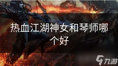 热血江湖神女和琴师哪个好