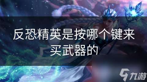 反恐精英是按哪個(gè)鍵來(lái)買武器的