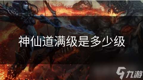 神仙道滿級(jí)是多少級(jí)