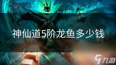 神仙道5階龍魚多少錢