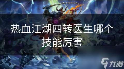 热血江湖四转医生哪个技能厉害