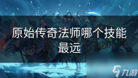 原始傳奇法師哪個技能最遠