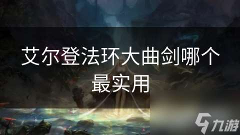 艾尔登法环大曲剑哪个最实用