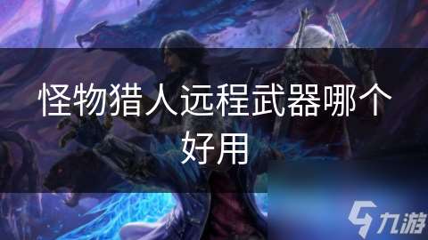 怪物獵人遠程武器哪個好用