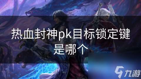 热血封神pk目标锁定键是哪个