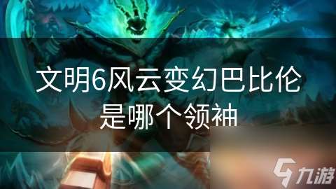 文明6風云變幻巴比倫是哪個領袖