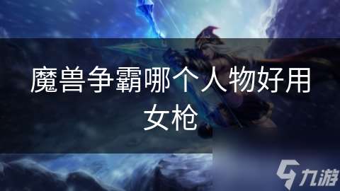 魔獸爭霸哪個人物好用女槍
