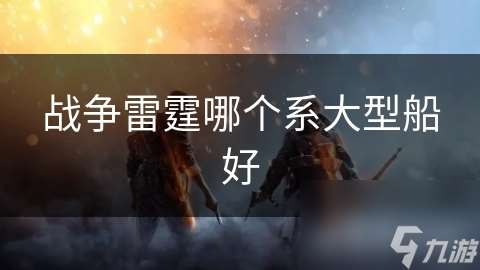 战争雷霆哪个系大型船好