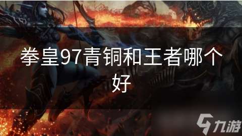 拳皇97青铜和王者哪个好