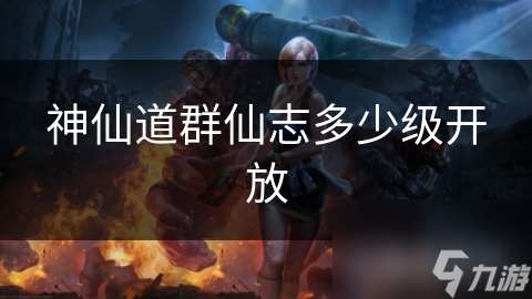 神仙道群仙志多少級開放
