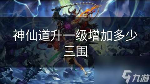 神仙道升一級增加多少三圍