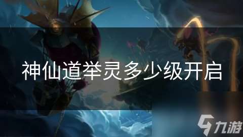 神仙道舉靈多少級開啟