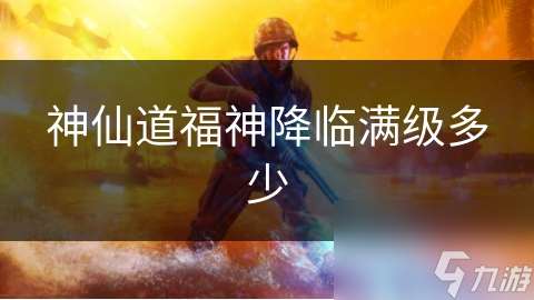 神仙道福神降臨滿級多少