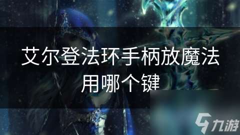 艾尔登法环手柄放魔法用哪个键