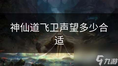 神仙道飞卫声望多少合适