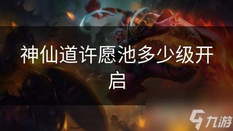 神仙道許愿池多少級開啟