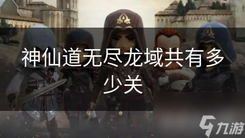 神仙道無盡龍域共有多少關