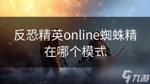 反恐精英online蜘蛛精在哪个模式