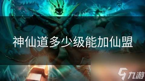神仙道多少級能加仙盟