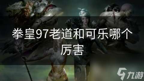 拳皇97老道和可乐哪个厉害