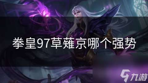 拳皇97草薙京哪個強(qiáng)勢