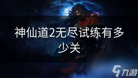 神仙道2無盡試練有多少關