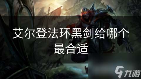 艾爾登法環黑劍給哪個最合適