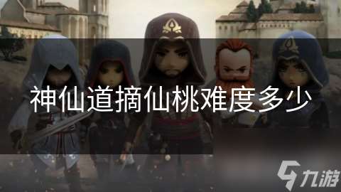 神仙道摘仙桃難度多少