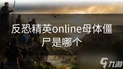 反恐精英online母体僵尸是哪个