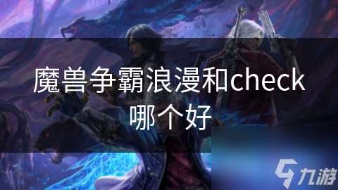 魔兽争霸浪漫和check哪个好