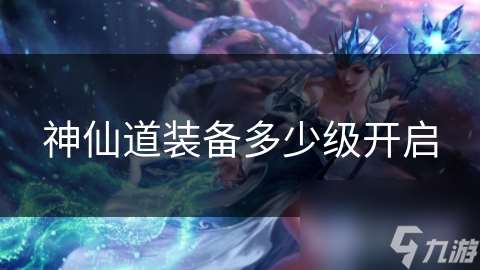 神仙道裝備多少級開啟