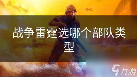 戰(zhàn)爭(zhēng)雷霆選哪個(gè)部隊(duì)類型