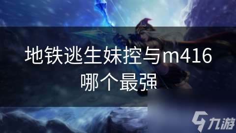 地鐵逃生妹控與m416哪個最強