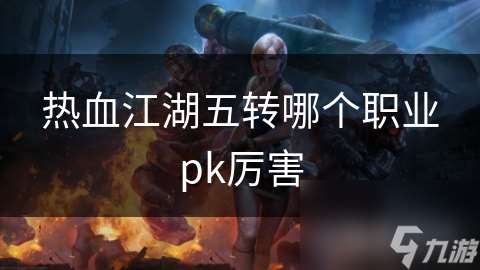熱血江湖五轉哪個職業pk厲害