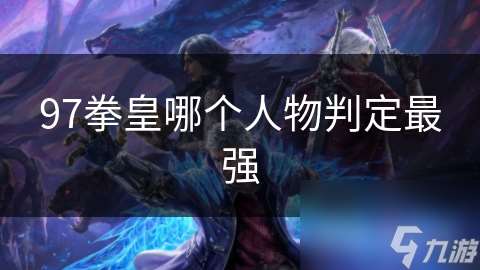 97拳皇哪個人物判定最強(qiáng)